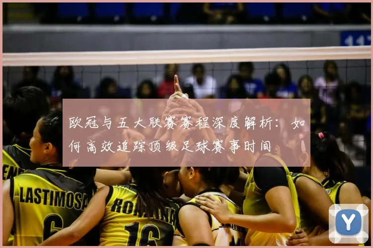 欧冠与五大联赛赛程深度解析：如何高效追踪顶级足球赛事时间