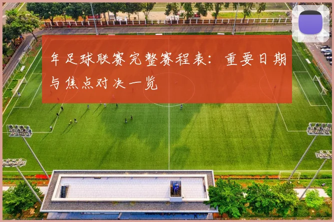 年足球联赛完整赛程表：重要日期与焦点对决一览
