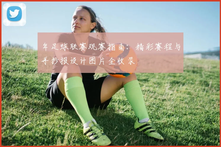 年足球联赛观赛指南：精彩赛程与手抄报设计图片全收录