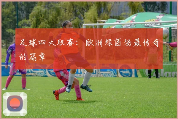 足球四大联赛：欧洲绿茵场最传奇的篇章