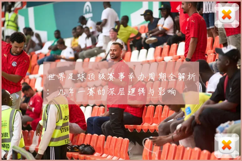 世界足球顶级赛事举办周期全解析:几年一赛的深层逻辑与影响