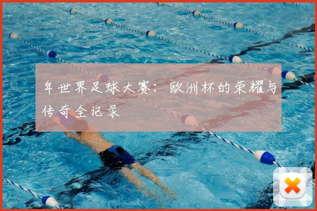 年世界足球大赛：欧洲杯的荣耀与传奇全记录