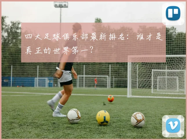 四大足球俱乐部最新排名：谁才是真正的世界第一？
