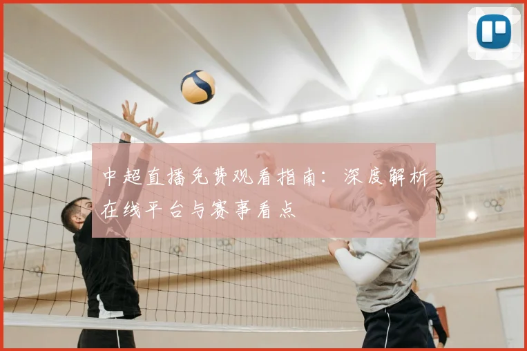 中超直播免费观看指南：深度解析在线平台与赛事看点