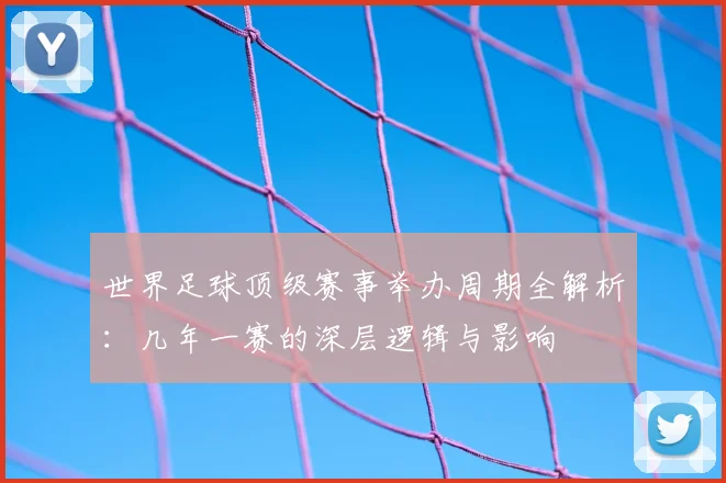 世界足球顶级赛事举办周期全解析：几年一赛的深层逻辑与影响