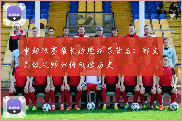 中超联赛最长连胜纪录背后:那支无敌之师如何创造历史