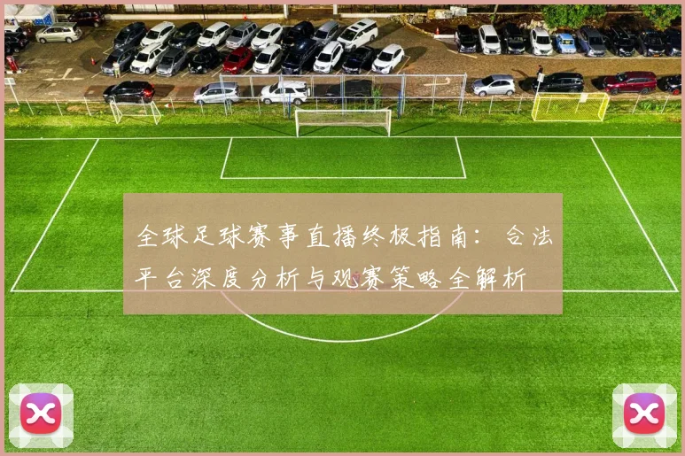 全球足球赛事直播终极指南：合法平台深度分析与观赛策略全解析