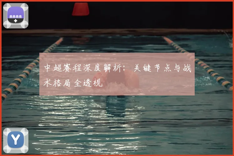 中超赛程深度解析：关键节点与战术格局全透视